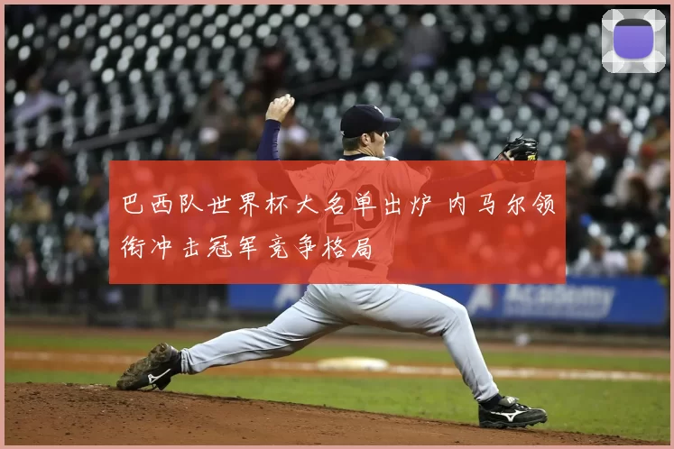 巴西队世界杯大名单出炉 内马尔领衔冲击冠军竞争格局