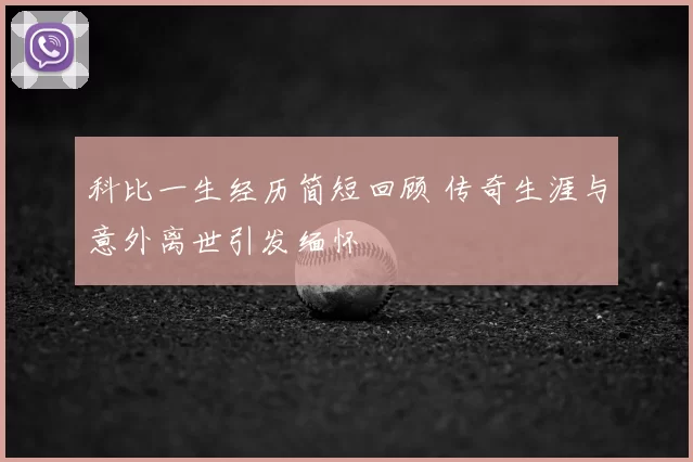 科比一生经历简短回顾 传奇生涯与意外离世引发缅怀