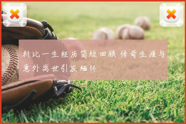 科比一生经历简短回顾 传奇生涯与意外离世引发缅怀