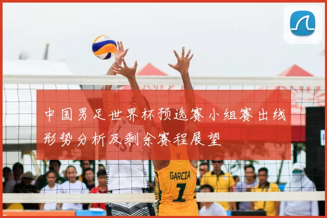 中国男足世界杯预选赛小组赛出线形势分析及剩余赛程展望