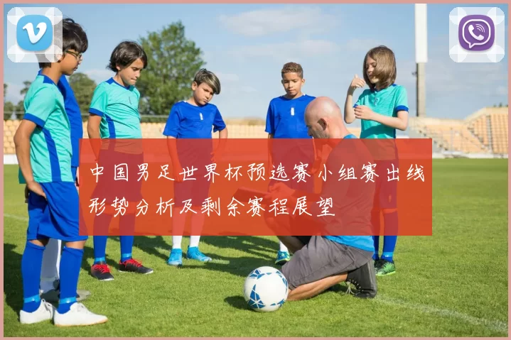 中国男足世界杯预选赛小组赛出线形势分析及剩余赛程展望