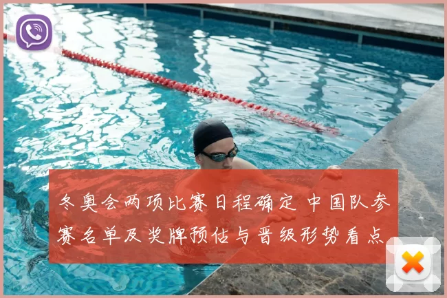 冬奥会两项比赛日程确定 中国队参赛名单及奖牌预估与晋级形势看点