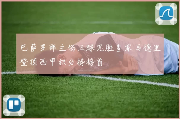 巴萨罗那主场三球完胜皇家马德里登顶西甲积分榜榜首