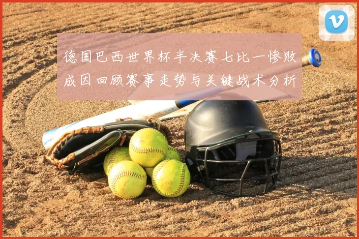 德国巴西世界杯半决赛七比一惨败成因回顾赛事走势与关键战术分析