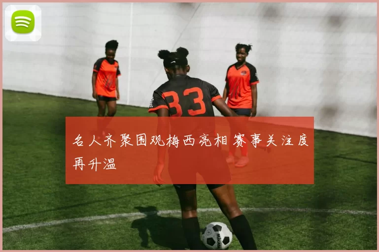 名人齐聚围观梅西亮相 赛事关注度再升温