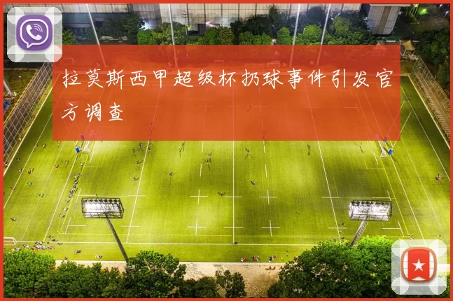 拉莫斯西甲超级杯扔球事件引发官方调查