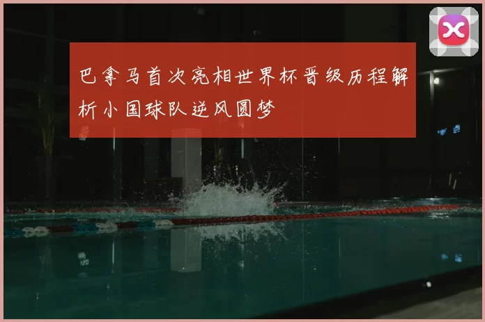 巴拿马首次亮相世界杯晋级历程解析小国球队逆风圆梦