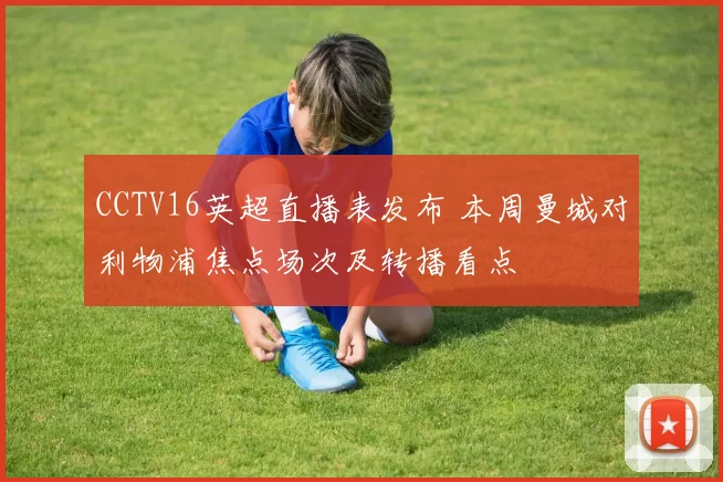 CCTV16英超直播表发布 本周曼城对利物浦焦点场次及转播看点