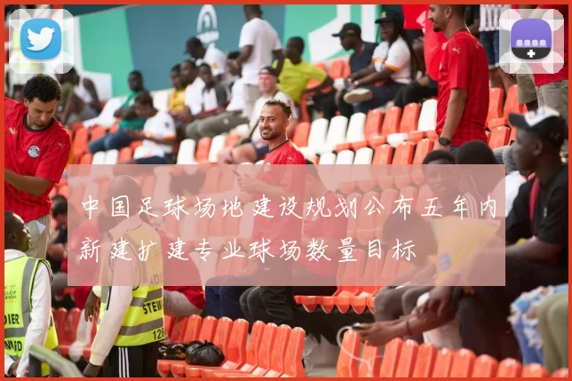 中国足球场地建设规划公布五年内新建扩建专业球场数量目标