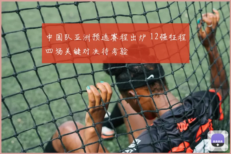 中国队亚洲预选赛程出炉 12强征程四场关键对决待考验