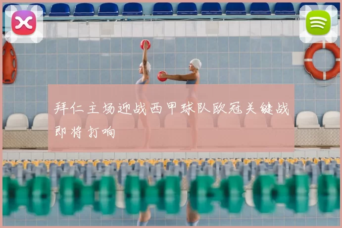 拜仁主场迎战西甲球队欧冠关键战即将打响