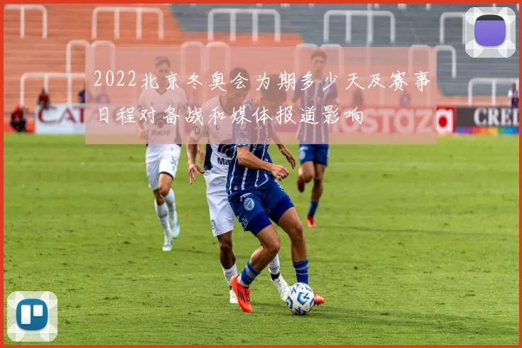 2022北京冬奥会为期多少天及赛事日程对备战和媒体报道影响