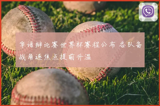 华语辩论赛世界杯赛程公布 各队备战角逐焦点提前升温