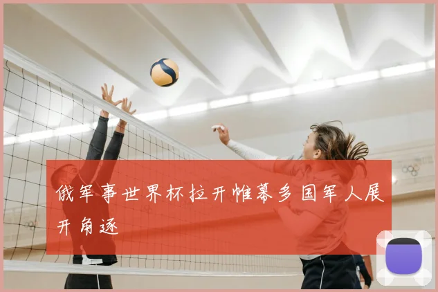 俄军事世界杯拉开帷幕多国军人展开角逐