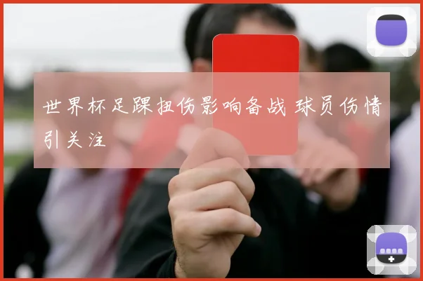 世界杯足踝扭伤影响备战 球员伤情引关注
