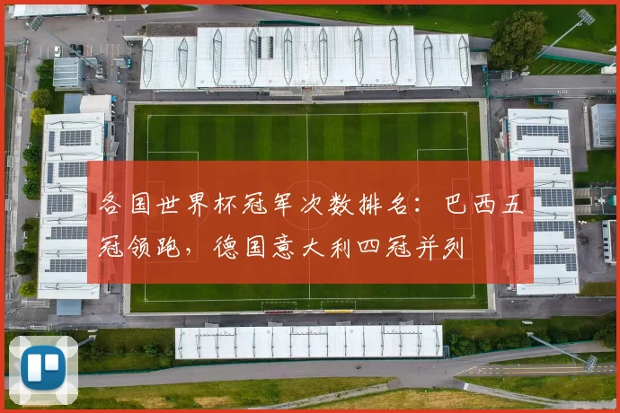 各国世界杯冠军次数排名:巴西五冠领跑,德国意大利四冠并列